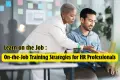 On-the-Job Training Strategies for HR Professionals