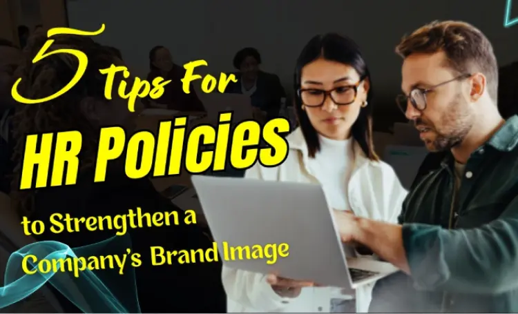 5 Impactful Tips for HR Policies to Strengthen a Company's Brand Image