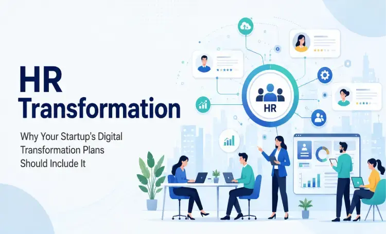 HR Transformation - Why Your Startup?s Digital Transformation Plans Should Include It